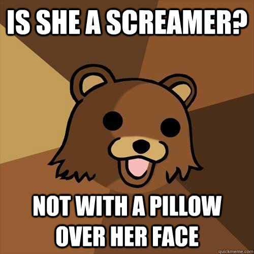 Is she a screamer? not with a pillow over her face  Pedobear