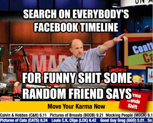 search on everybody's facebook timeline for funny shit some random friend says - search on everybody's facebook timeline for funny shit some random friend says  Mad Karma with Jim Cramer