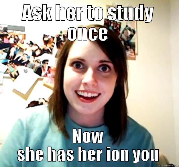 ASK HER TO STUDY ONCE NOW SHE HAS HER ION YOU Overly Attached Girlfriend