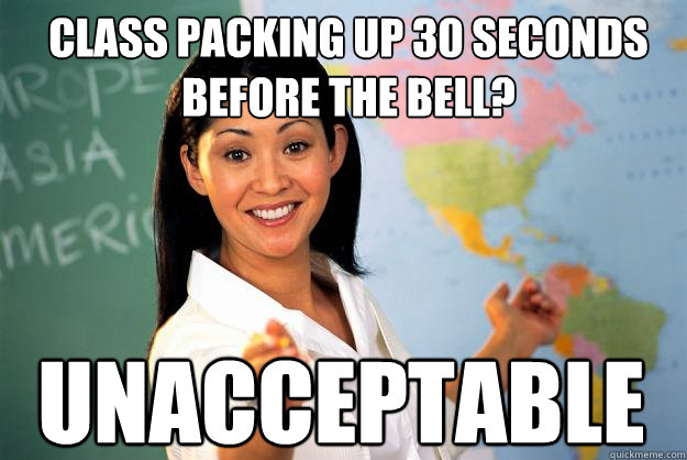 Class packing up 30 seconds before the bell? Unacceptable  Unhelpful High School Teacher