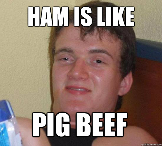 Ham is like Pig beef  10 Guy