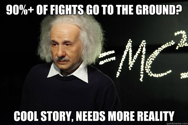 90%+ of fights go to the ground? Cool story, needs more reality  Unamused Einstein