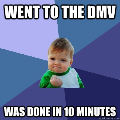 went to the dmv was done in 10 minutes  Success Kid