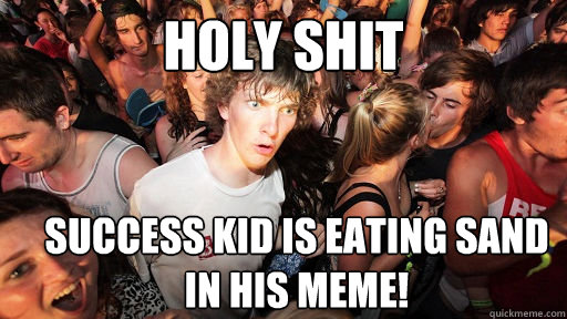 holy shit Success kid is eating sand in his meme! - holy shit Success kid is eating sand in his meme!  Sudden Clarity Clarence