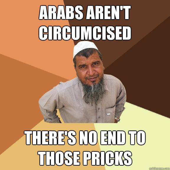 Arabs aren't circumcised there's no end to those pricks  Ordinary Muslim Man