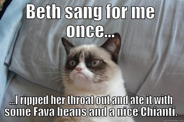 Grumpy and Beth: BFF's (NOT) - BETH SANG FOR ME ONCE... ...I RIPPED HER THROAT OUT AND ATE IT WITH SOME FAVA BEANS AND A NICE CHIANTI. Grumpy Cat