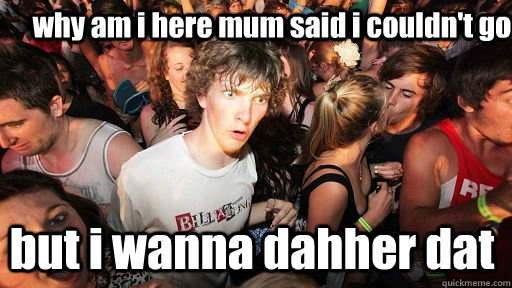 why am i here mum said i couldn't go  but i wanna dahher dat - why am i here mum said i couldn't go  but i wanna dahher dat  Sudden Clarity Clarence