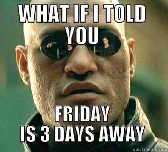 THREE DAYS - WHAT IF I TOLD YOU FRIDAY IS 3 DAYS AWAY Matrix Morpheus