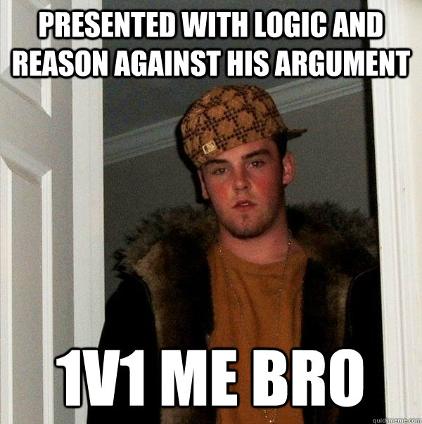 Presented with logic and reason against his argument 1v1 me bro  Scumbag Steve