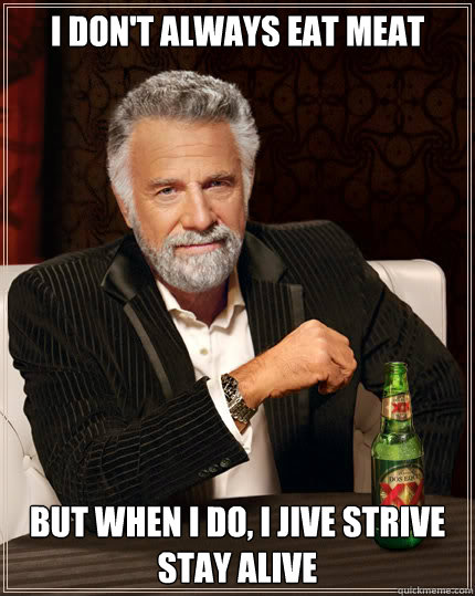 I don't always eat meat but when I do, I jive strive stay alive  Dos Equis man