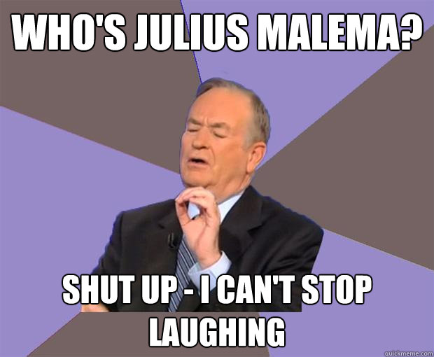 Who's julius malema? shut up - i can't stop laughing - Who's julius malema? shut up - i can't stop laughing  Bill O Reilly