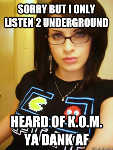 sorry but i only listen 2 underground heard of K.O.M. ya dank af - sorry but i only listen 2 underground heard of K.O.M. ya dank af  Cool Chick Carol