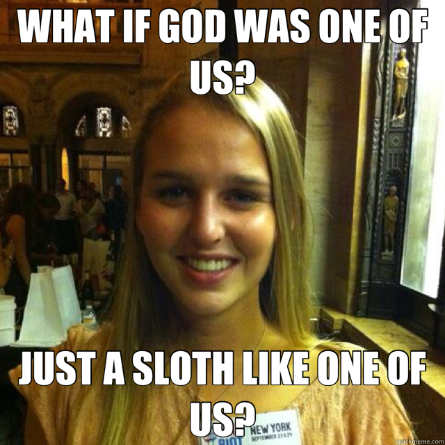 WHAT IF GOD WAS ONE OF US? JUST A SLOTH LIKE ONE OF US? - WHAT IF GOD WAS ONE OF US? JUST A SLOTH LIKE ONE OF US?  Misc