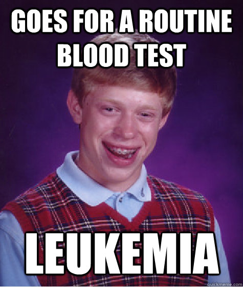 Goes for a routine blood test Leukemia  Bad Luck Brian