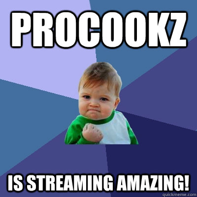 Procookz is streaming amazing!  Success Kid