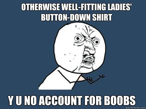 otherwise well-fitting ladies' button-down shirt y u no account for boobs  Y U No