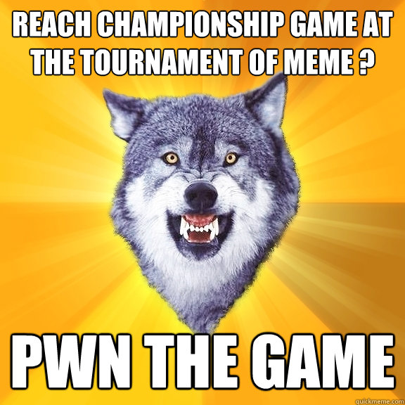 Reach championship game at the tournament of meme ? pwn the game  Courage Wolf