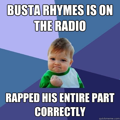 Busta Rhymes is on the radio Rapped his entire part correctly  Success Kid