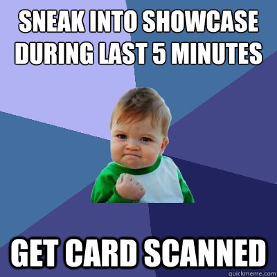 Sneak into Showcase during last 5 minutes Get card scanned  Success Kid