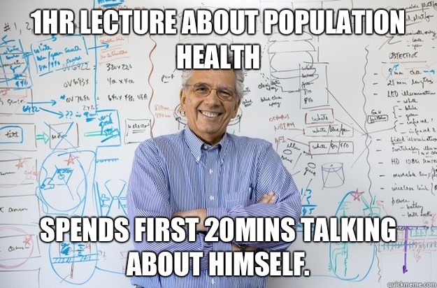 1hr Lecture about population health Spends first 20mins talking about himself.  - 1hr Lecture about population health Spends first 20mins talking about himself.   Engineering Professor