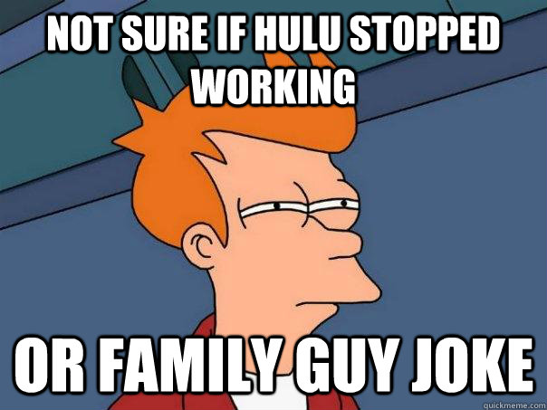 not sure if hulu stopped working or family guy joke - not sure if hulu stopped working or family guy joke  Futurama Fry