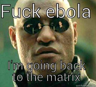 Fuck ebola - FUCK EBOLA  I'M GOING BACK TO THE MATRIX Matrix Morpheus