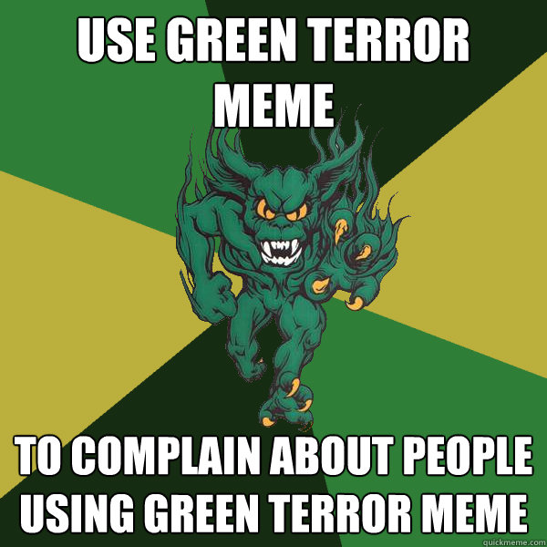 Use Green Terror meme to complain about people using green terror meme  Green Terror