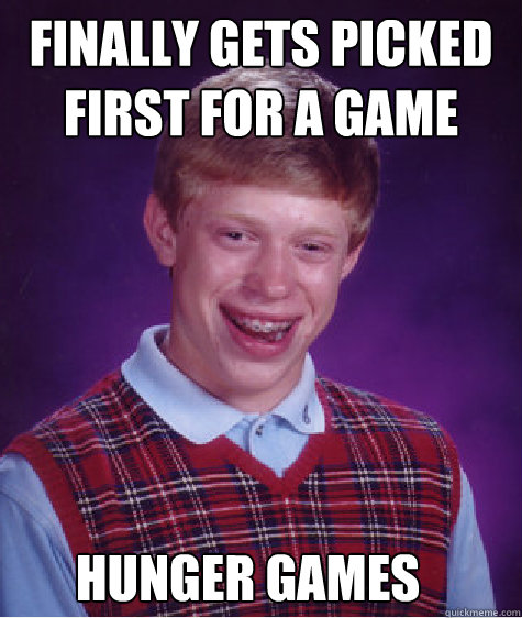 Finally gets picked first for a game Hunger Games  Bad Luck Brian