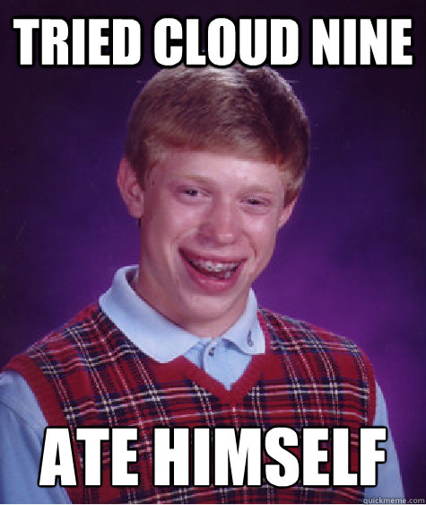 TRiED CLOUD NINE ATE HIMSELF - TRiED CLOUD NINE ATE HIMSELF  Bad Luck Brian