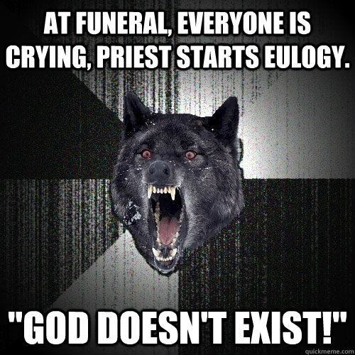 At funeral, everyone is crying, priest starts eulogy. 