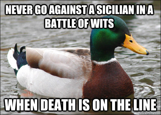 Never go against a Sicilian in a battle of wits when death is on the line - Never go against a Sicilian in a battle of wits when death is on the line  Actual Advice Mallard