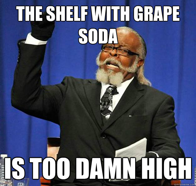 The shelf with grape soda Is too damn high  Jimmy McMillan