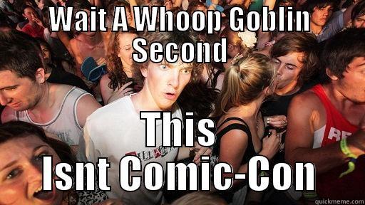 WAIT A WHOOP GOBLIN SECOND THIS ISNT COMIC-CON Sudden Clarity Clarence