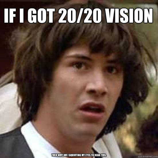 if i got 20/20 vision then why am I squinting my eyes to read this. - if i got 20/20 vision then why am I squinting my eyes to read this.  conspiracy keanu