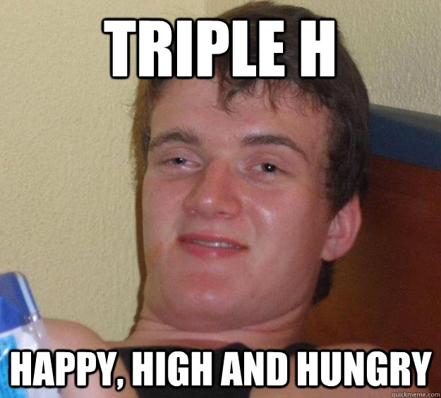 Triple H Happy, High and Hungry  10 Guy