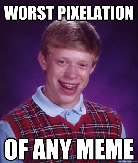 worst pixelation of any meme  Bad Luck Brian