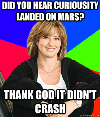 Did you hear curiousity landed on mars? Thank god it didn't crash  Sheltering Suburban Mom