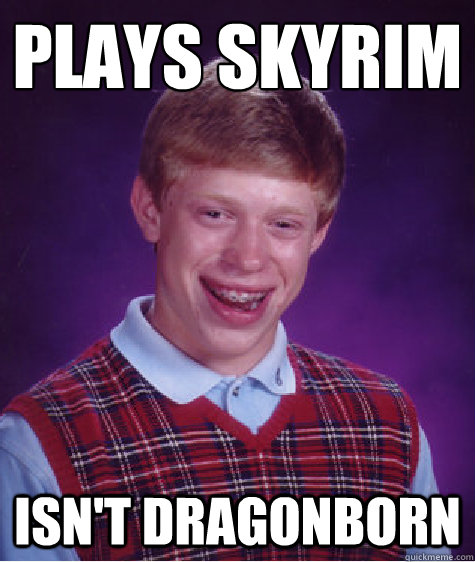 Plays Skyrim Isn't Dragonborn  Bad Luck Brian