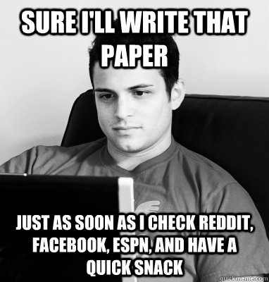 Sure I'll write that paper Just as soon as I check Reddit, Facebook, Espn, and have a quick snack - Sure I'll write that paper Just as soon as I check Reddit, Facebook, Espn, and have a quick snack  Procrastinating Pete