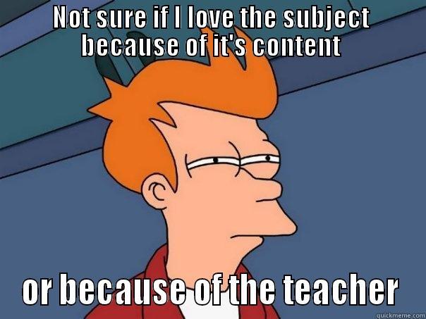 NOT SURE IF I LOVE THE SUBJECT BECAUSE OF IT'S CONTENT OR BECAUSE OF THE TEACHER Futurama Fry