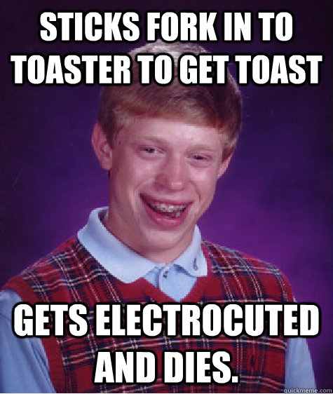 Sticks fork in to toaster to get toast gets electrocuted and dies.  - Sticks fork in to toaster to get toast gets electrocuted and dies.   Bad Luck Brian