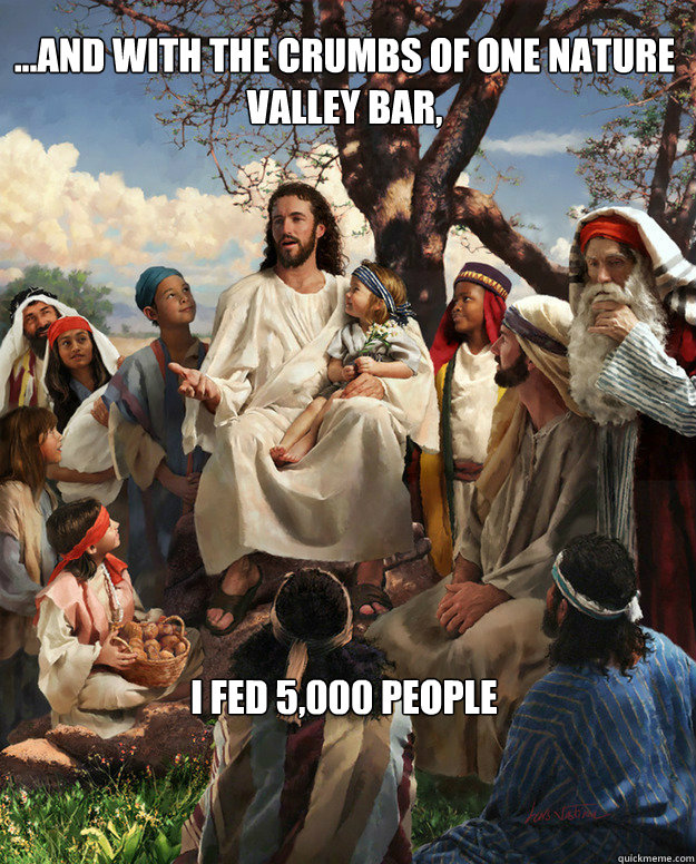 ...AND WITH THE CRUMBS OF ONE NATURE VALLEY BAR, I FED 5,000 PEOPLE - ...AND WITH THE CRUMBS OF ONE NATURE VALLEY BAR, I FED 5,000 PEOPLE  Story Time Jesus