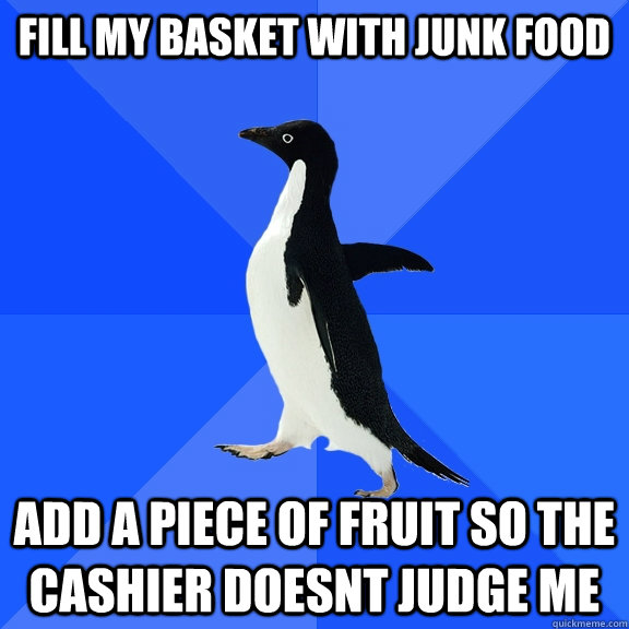 Fill my basket with junk food Add a piece of fruit so the cashier doesnt judge me  Socially Awkward Penguin