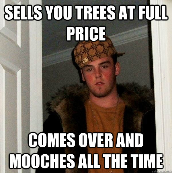 sells you trees at full price comes over and mooches all the time - sells you trees at full price comes over and mooches all the time  Scumbag Steve