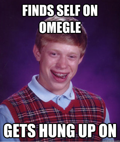 finds self on Omegle gets hung up on  Bad Luck Brian