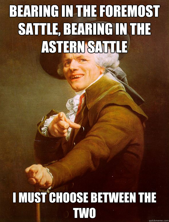 Bearing in the foremost sattle, bearing in the astern sattle I must choose between the two  Joseph Ducreux