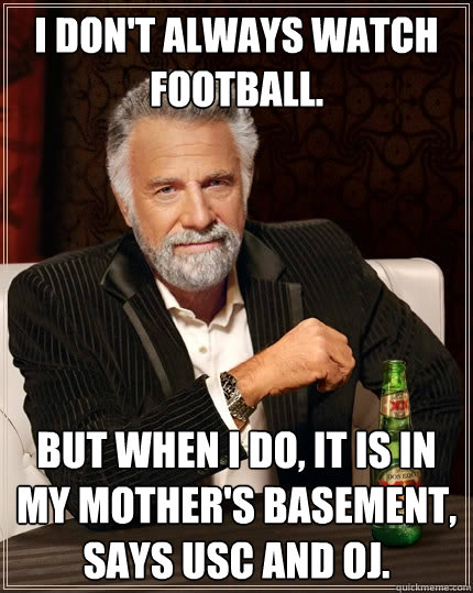 I don't always watch football. But when I do, it is in my Mother's basement, says USC and OJ.  The Most Interesting Man In The World