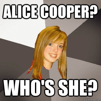 Alice Cooper? Who's she?  Musically Oblivious 8th Grader