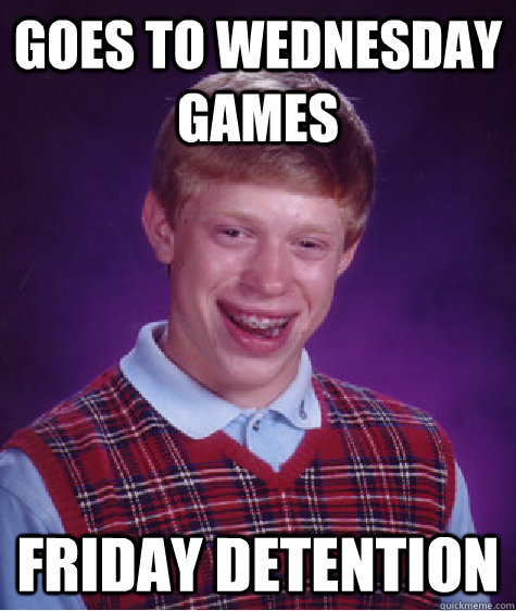 goes to wednesday games friday detention  Bad Luck Brian