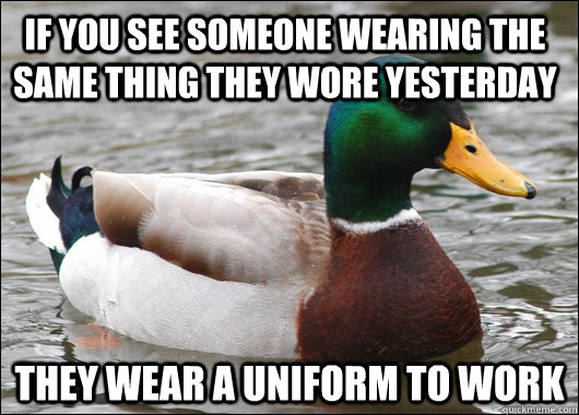 If you see someone wearing the same thing they wore yesterday they wear a uniform to work  - If you see someone wearing the same thing they wore yesterday they wear a uniform to work   Actual Advice Mallard